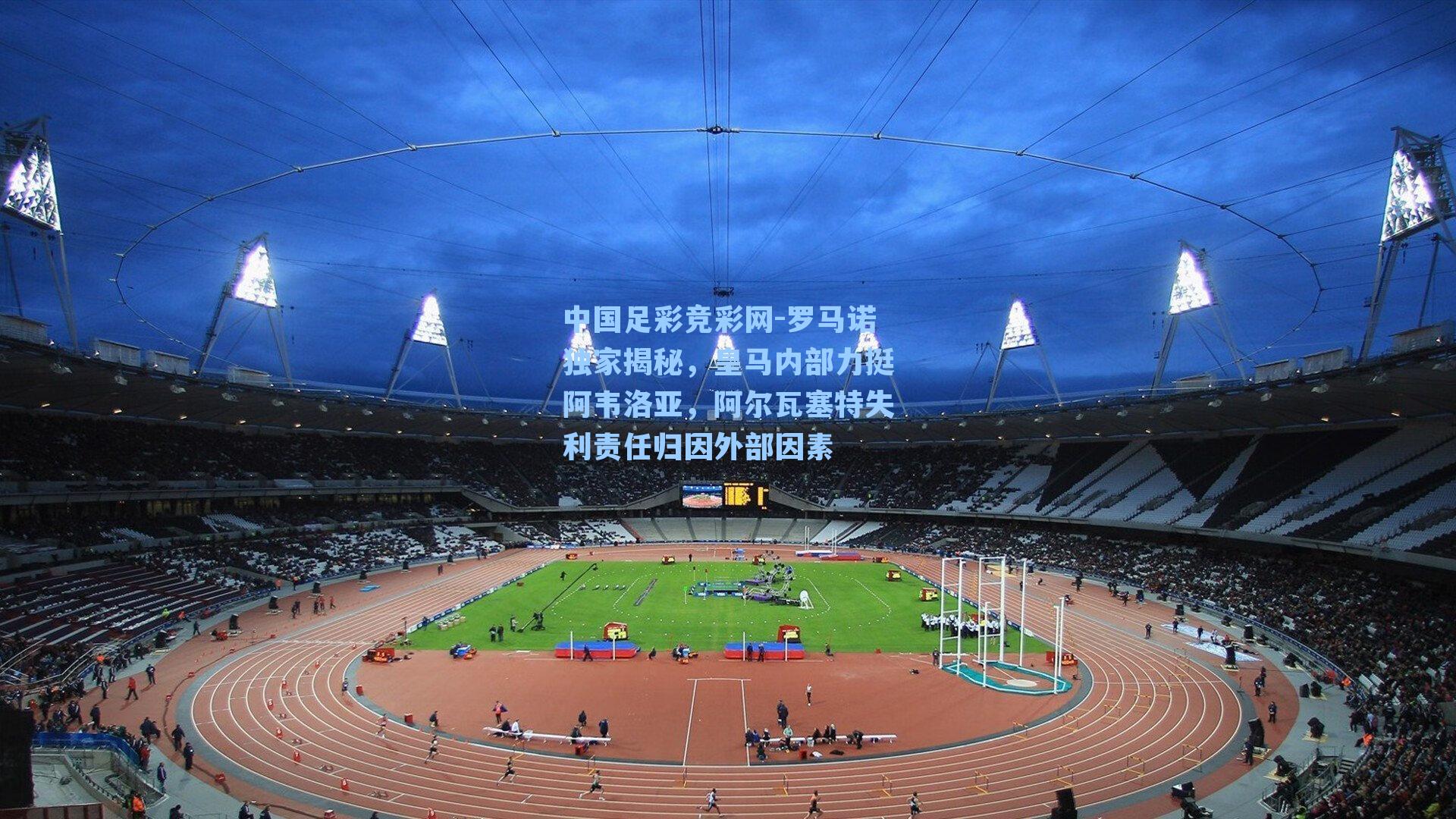 中国足彩竞彩网-罗马诺独家揭秘，皇马内部力挺阿韦洛亚，阿尔瓦塞特失利责任归因外部因素