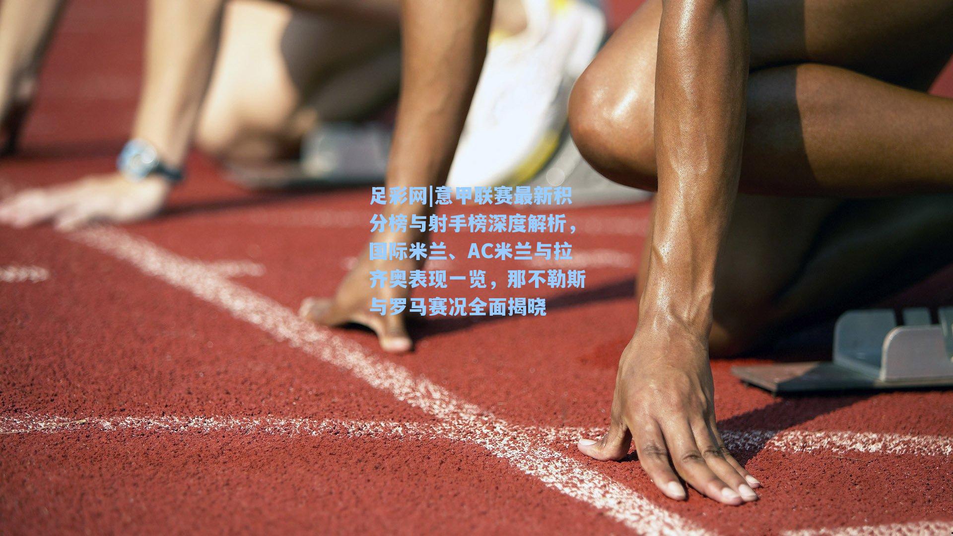 意甲联赛最新积分榜与射手榜深度解析,国际米兰、AC米兰与拉齐奥表现一览,那不勒斯与罗马赛况全面揭晓