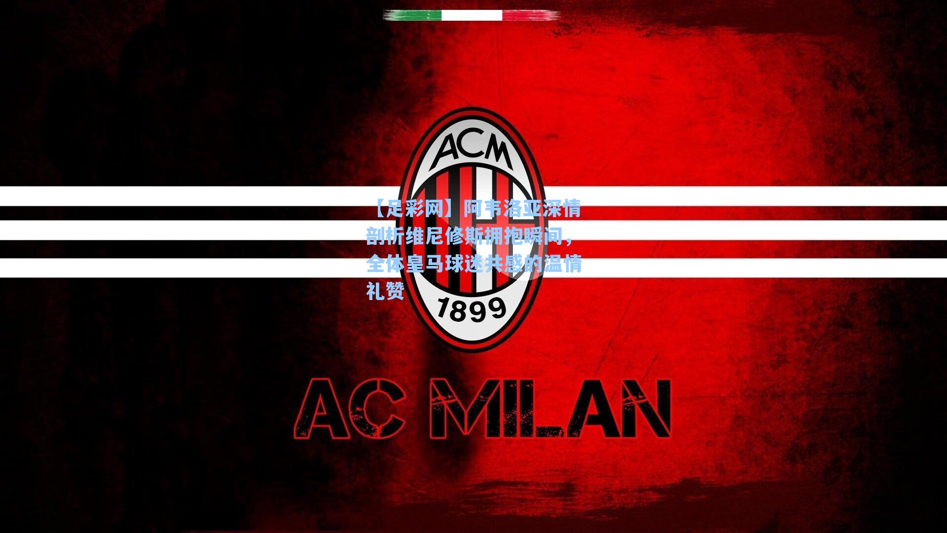 阿韦洛亚深情剖析维尼修斯拥抱瞬间,全体皇马球迷共感的温情礼赞