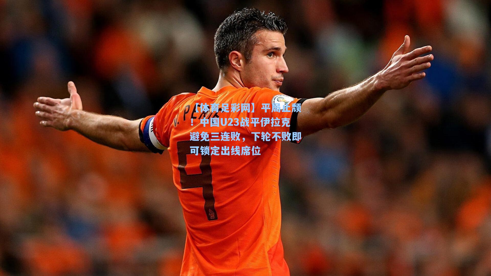 【体育足彩网】平局止颓！中国U23战平伊拉克避免三连败，下轮不败即可锁定出线席位