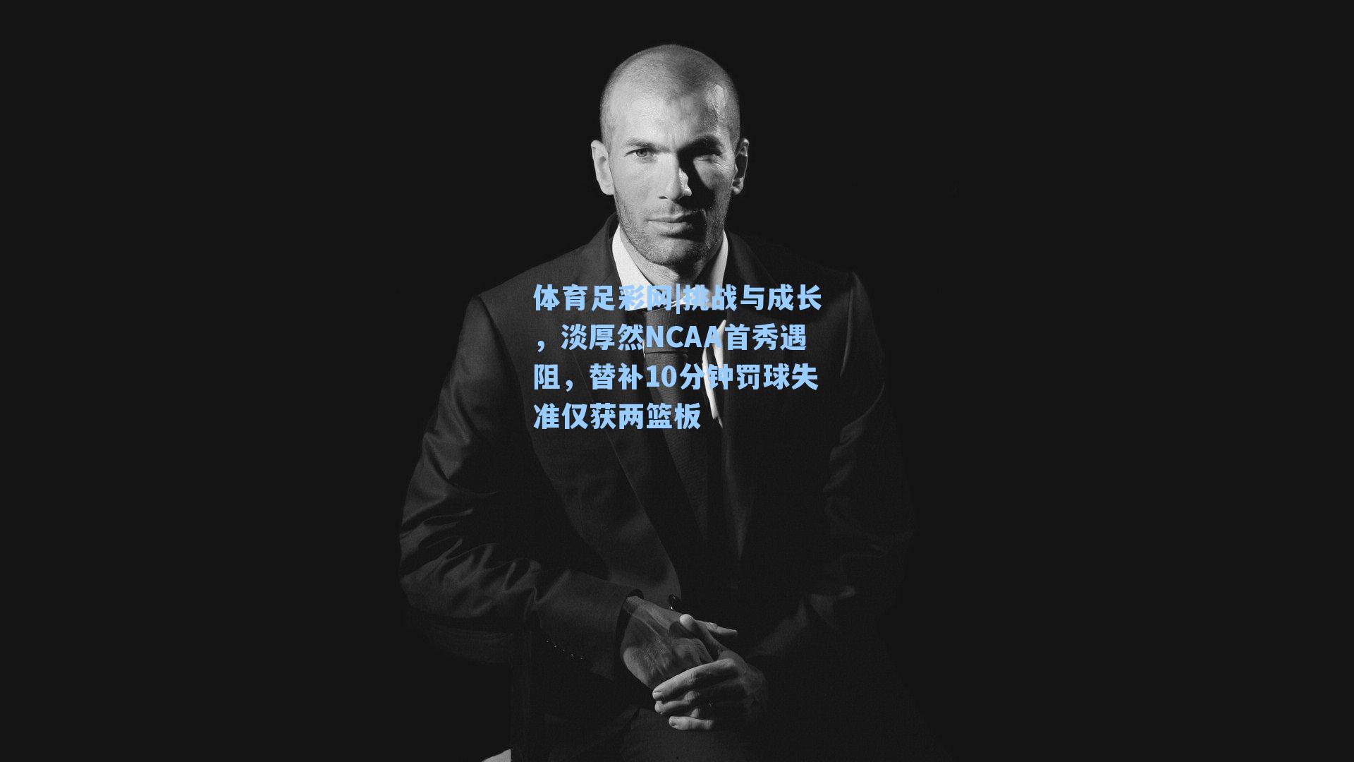 挑战与成长,淡厚然NCAA首秀遇阻,替补10分钟罚球失准仅获两篮板