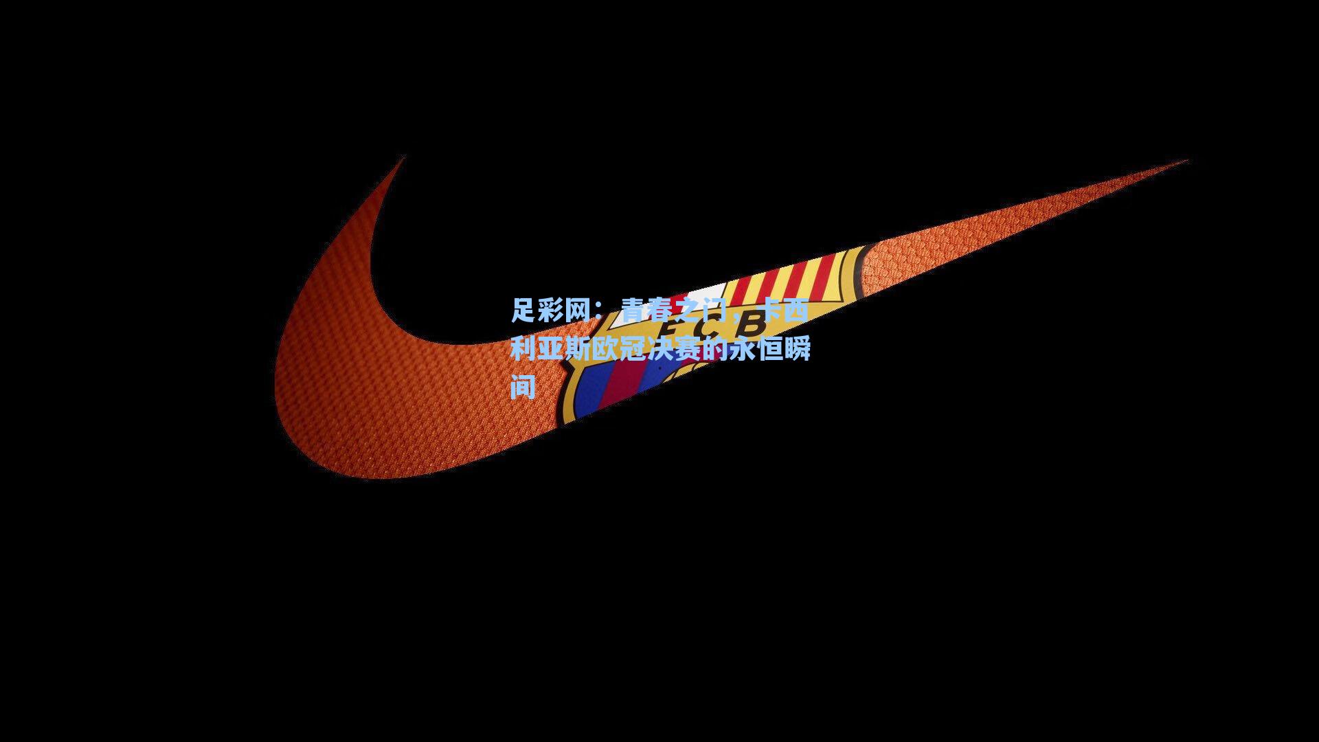 青春之门，卡西利亚斯欧冠决赛的永恒瞬间