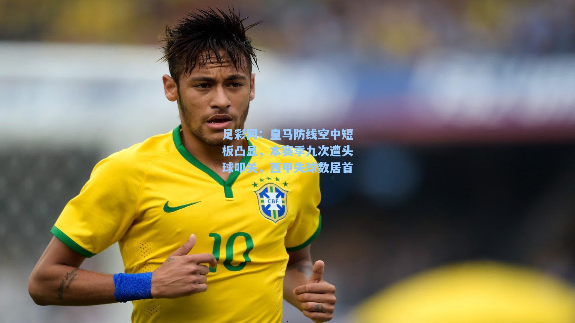 足彩网：皇马防线空中短板凸显，本赛季九次遭头球叩关，西甲失球数居首