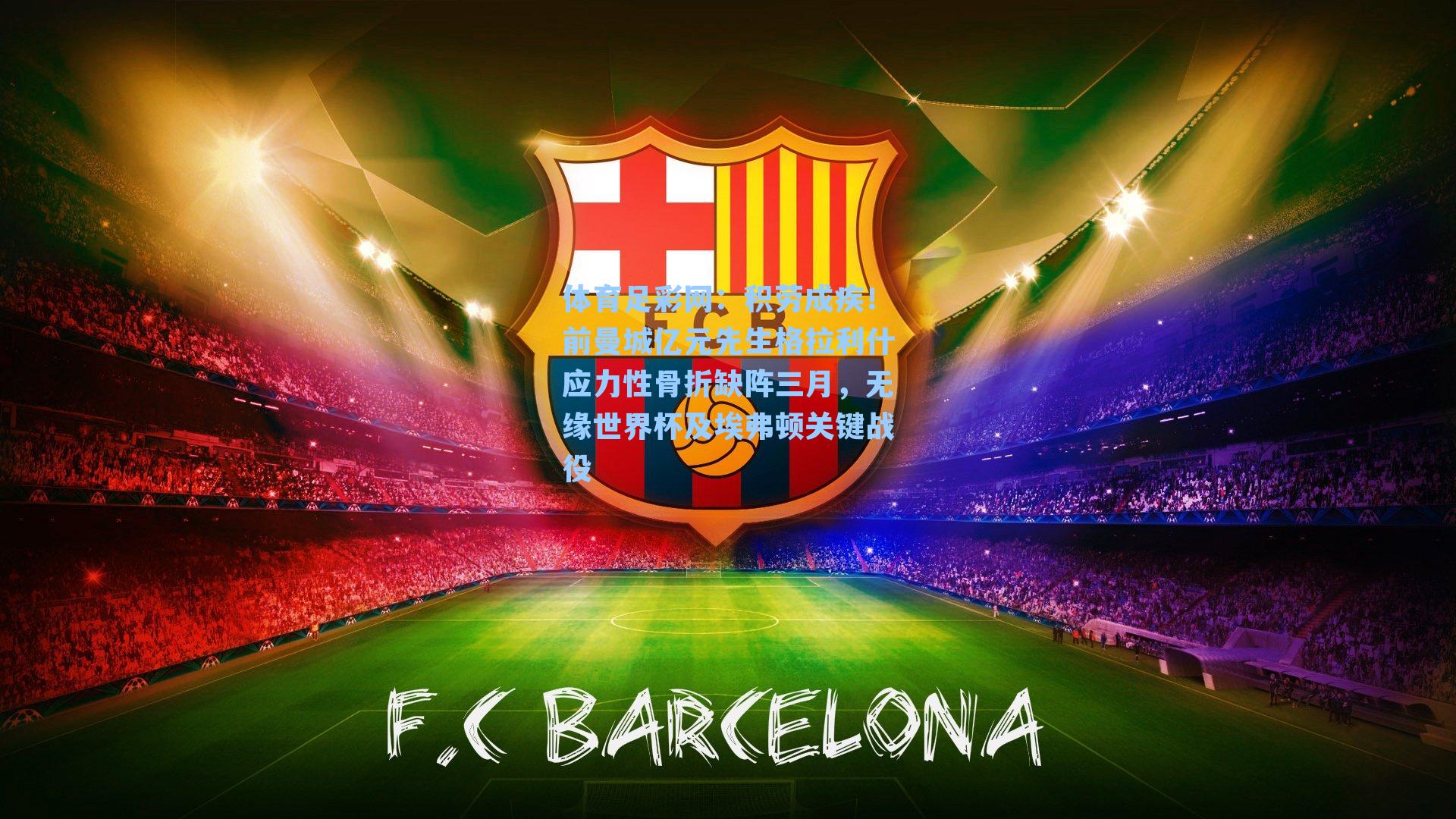 积劳成疾！前曼城亿元先生格拉利什应力性骨折缺阵三月，无缘世界杯及埃弗顿关键战役