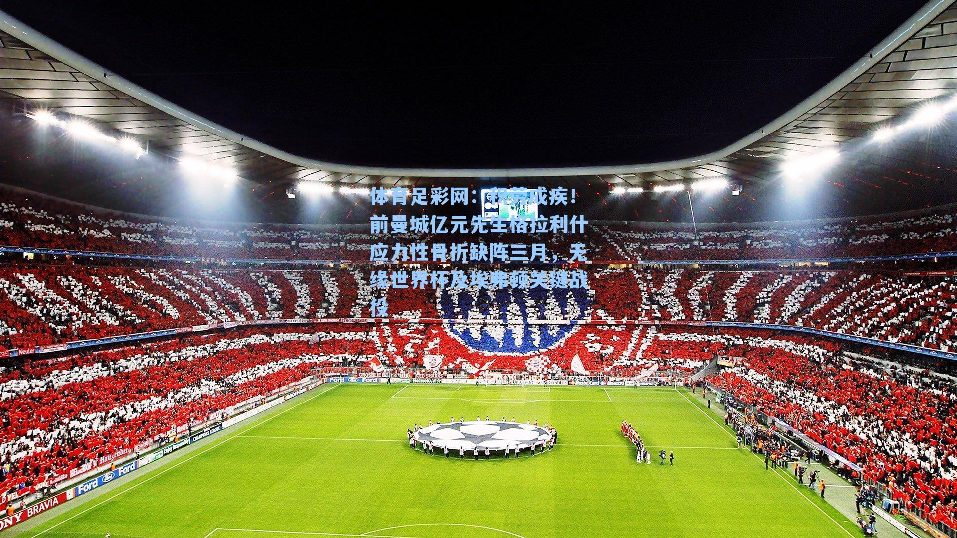 积劳成疾！前曼城亿元先生格拉利什应力性骨折缺阵三月，无缘世界杯及埃弗顿关键战役