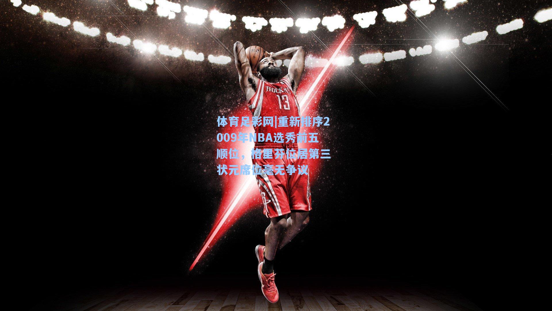 体育足彩网|重新排序2009年NBA选秀前五顺位，格里芬位居第三 状元席位毫无争议