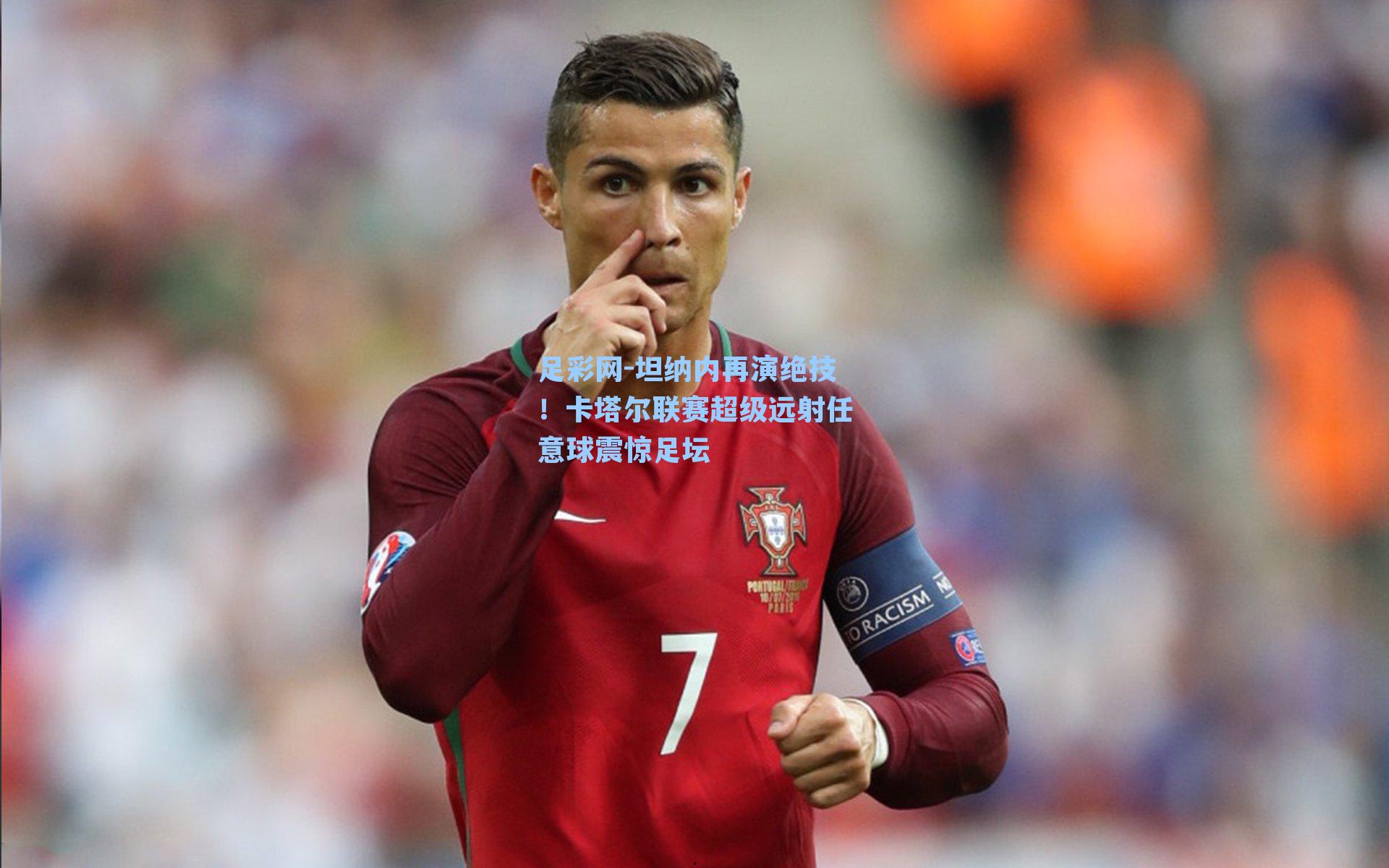 坦纳内再演绝技！卡塔尔联赛超级远射任意球震惊足坛