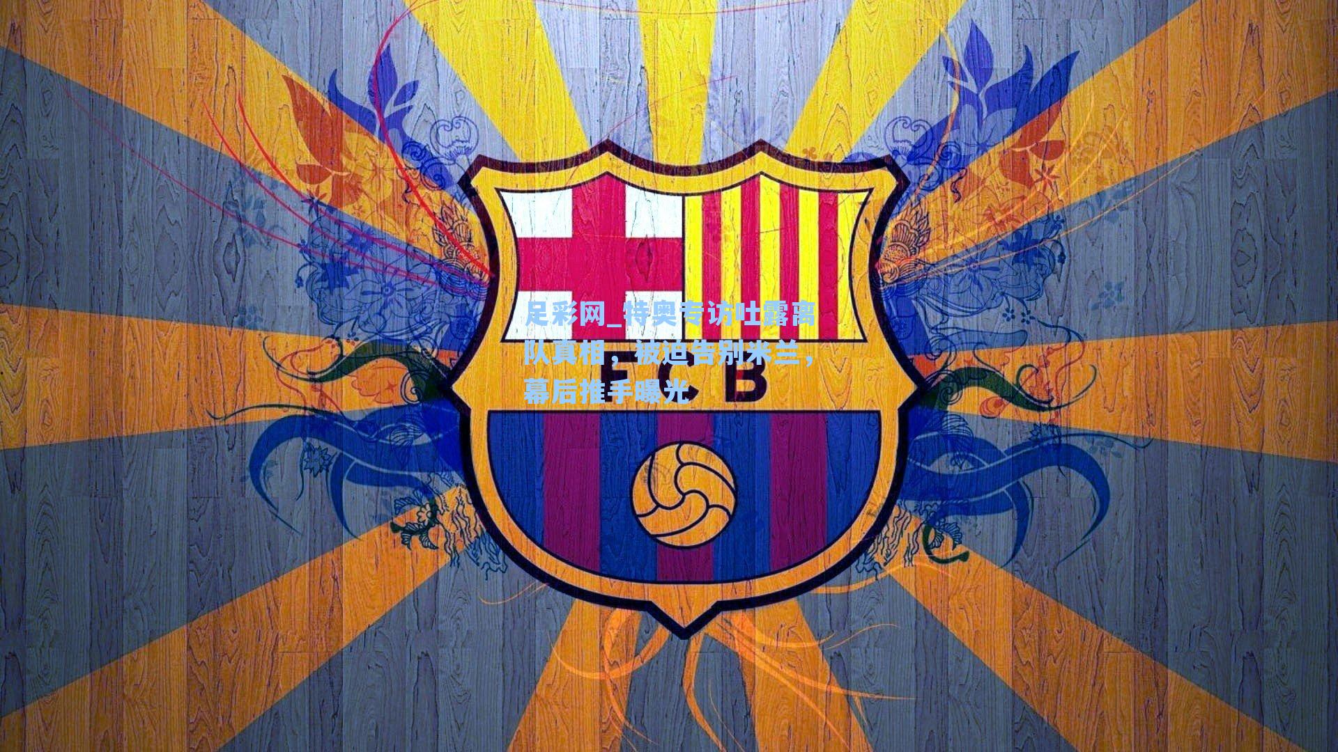 特奥专访吐露离队真相，被迫告别米兰，幕后推手曝光