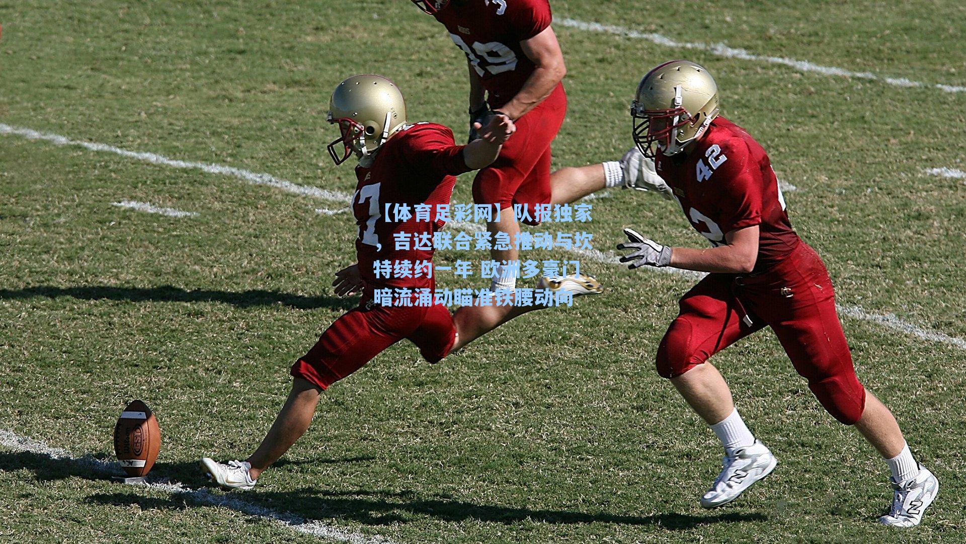 队报独家,吉达联合紧急推动与坎特续约一年 欧洲多豪门暗流涌动瞄准铁腰动向