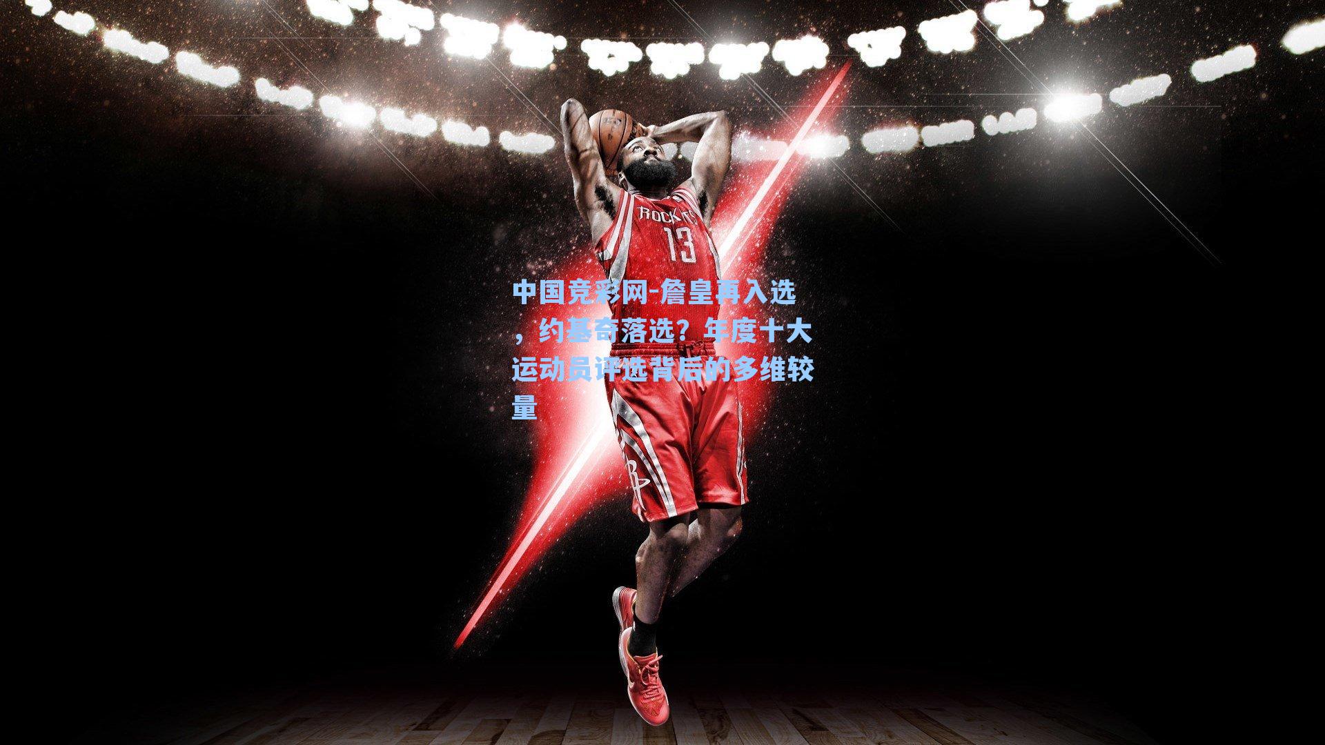 詹皇再入选，约基奇落选？年度十大运动员评选背后的多维较量