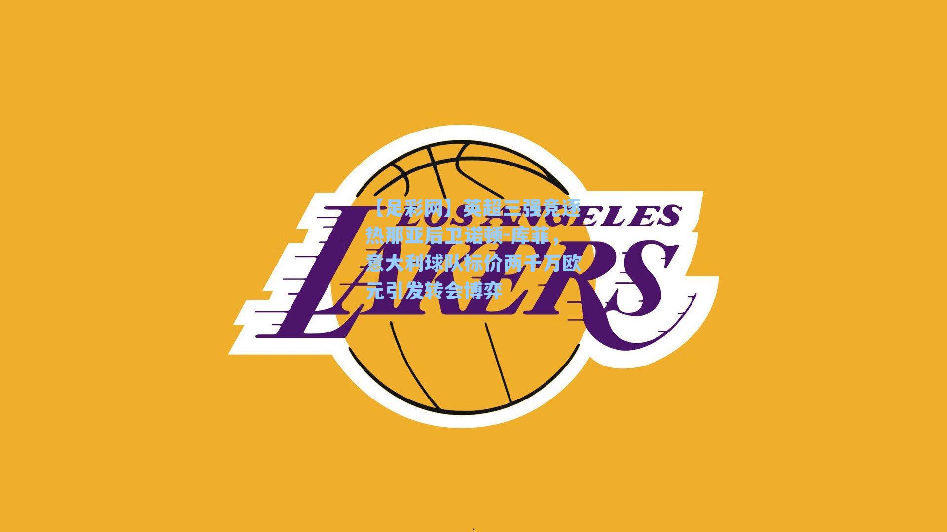 英超三强竞逐热那亚后卫诺顿-库菲，意大利球队标价两千万欧元引发转会博弈