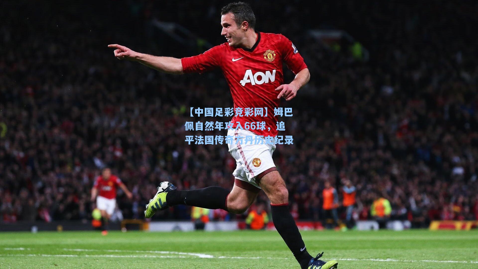 姆巴佩自然年攻入66球，追平法国传奇方丹历史纪录