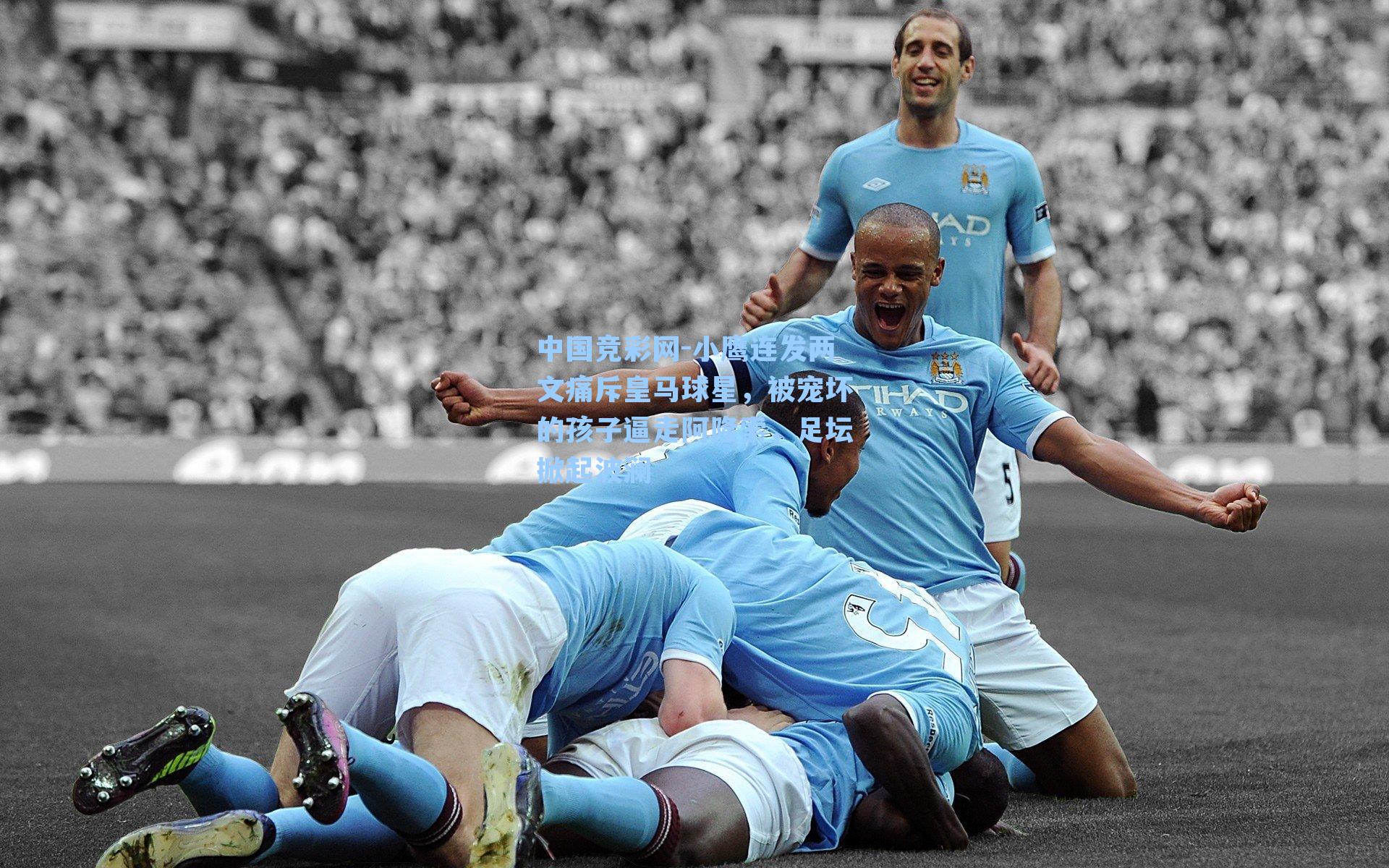 小鹰连发两文痛斥皇马球星，被宠坏的孩子逼走阿隆索，足坛掀起波澜