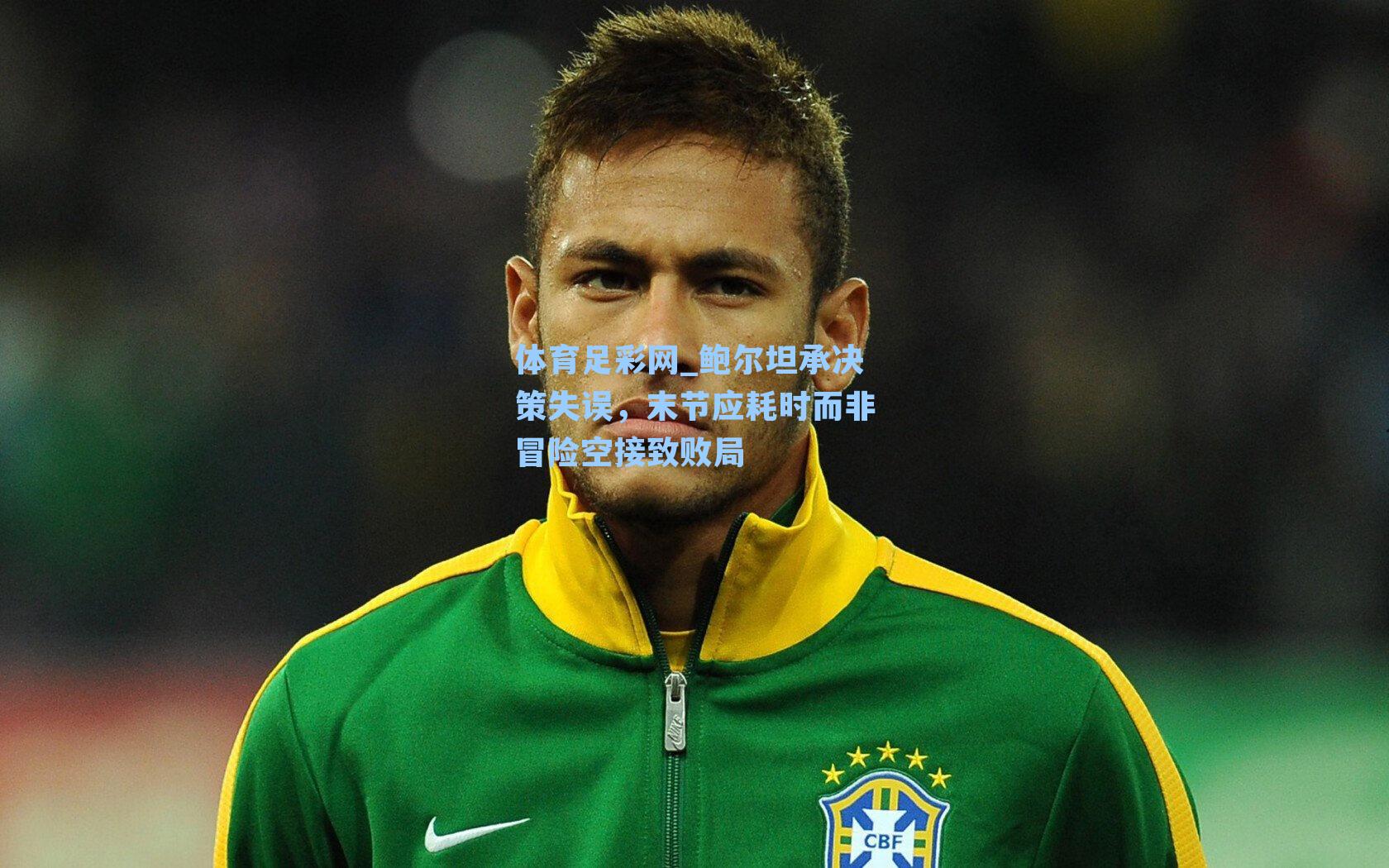 鲍尔坦承决策失误，末节应耗时而非冒险空接致败局