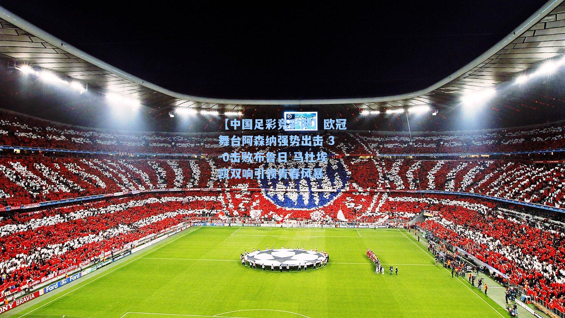 欧冠舞台阿森纳强势出击 3-0击败布鲁日 马杜埃凯双响引领青春风暴