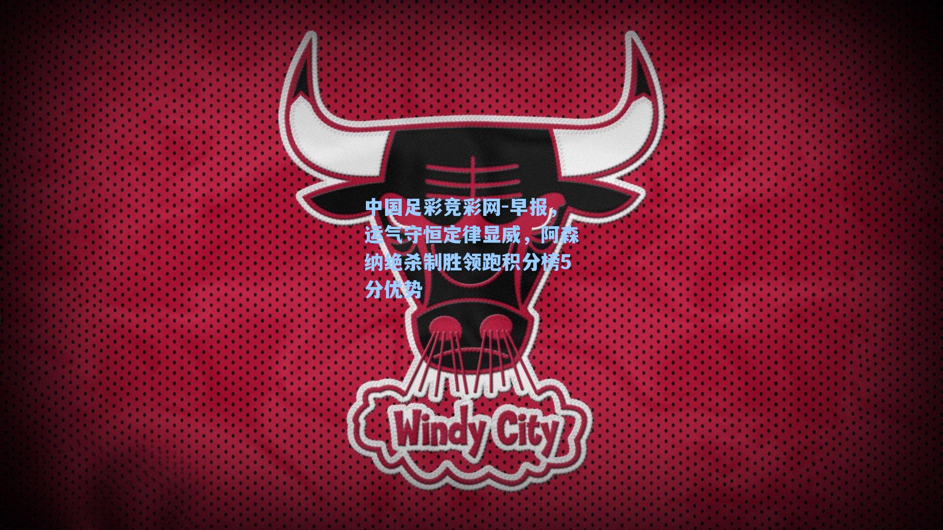 中国足彩竞彩网-早报，运气守恒定律显威，阿森纳绝杀制胜领跑积分榜5分优势