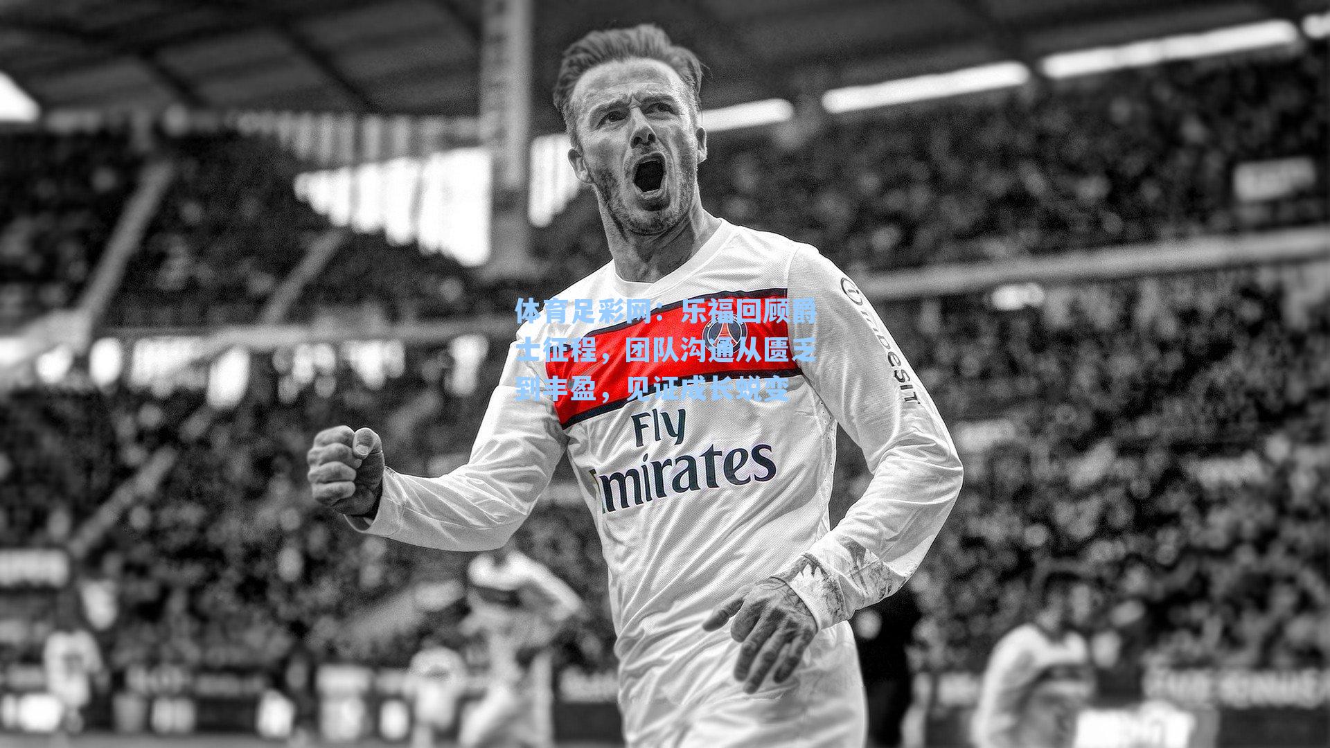 乐福回顾爵士征程,团队沟通从匮乏到丰盈,见证成长蜕变