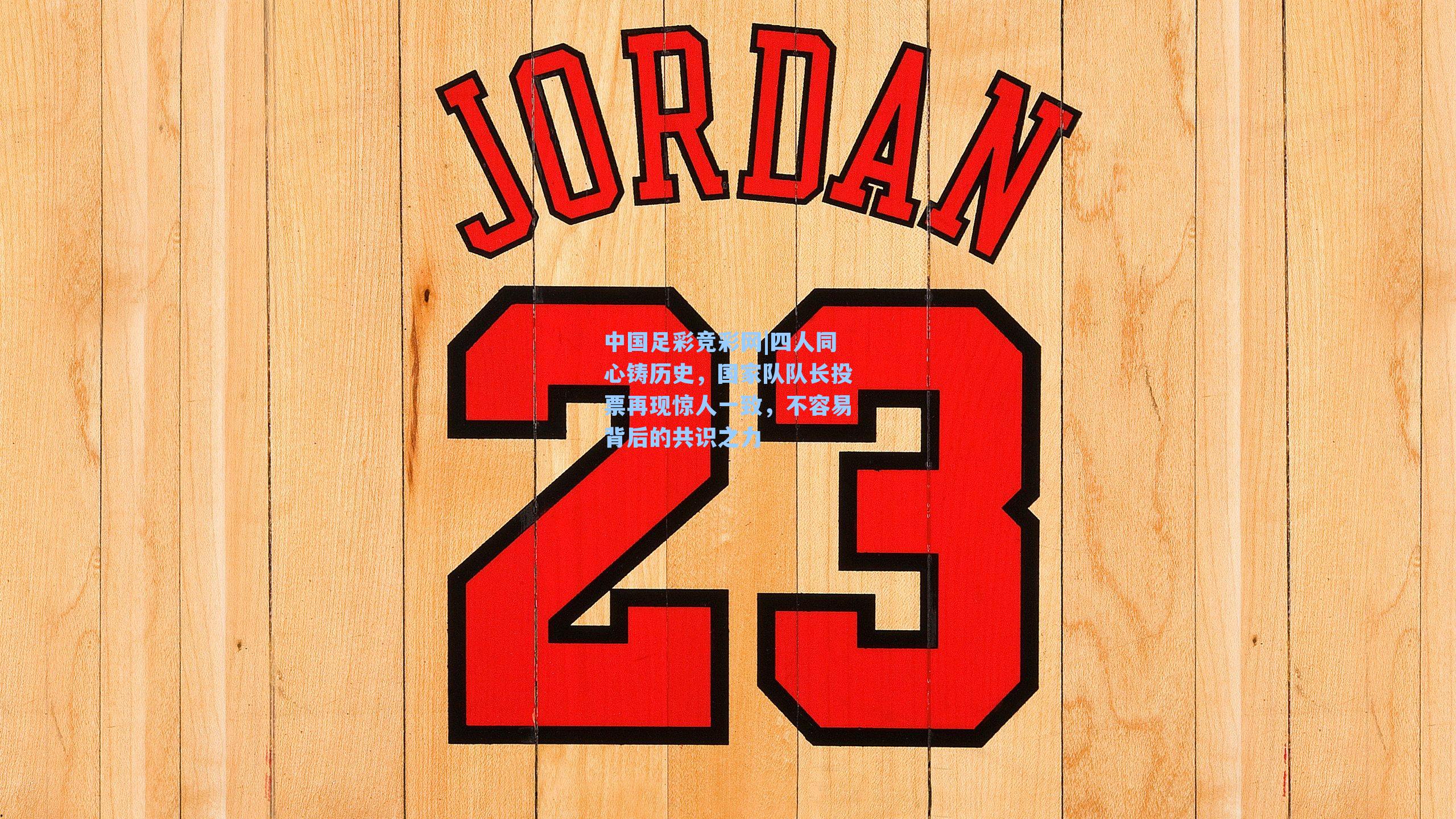 四人同心铸历史,国家队队长投票再现惊人一致,不容易背后的共识之力