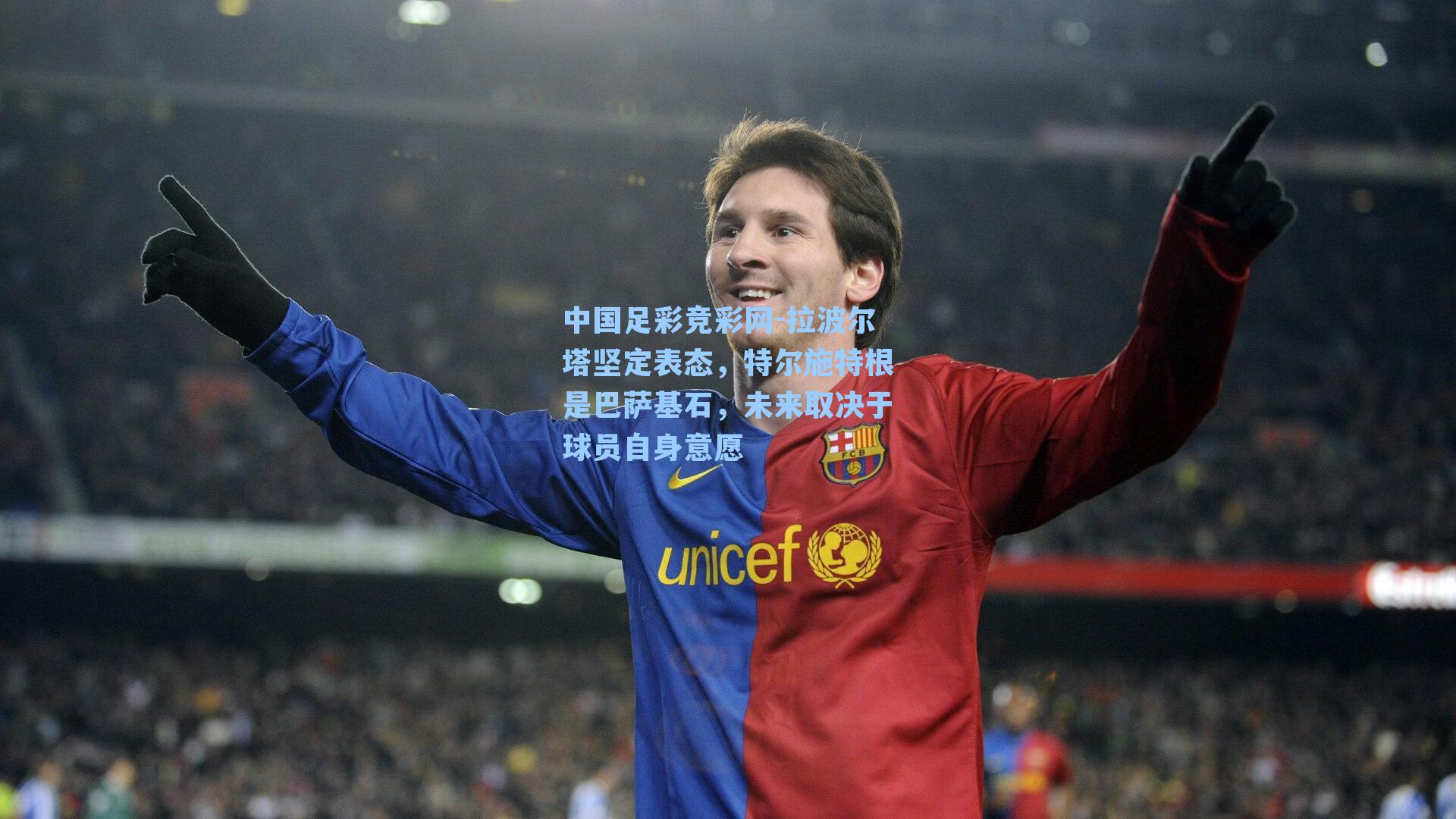 拉波尔塔坚定表态,特尔施特根是巴萨基石,未来取决于球员自身意愿