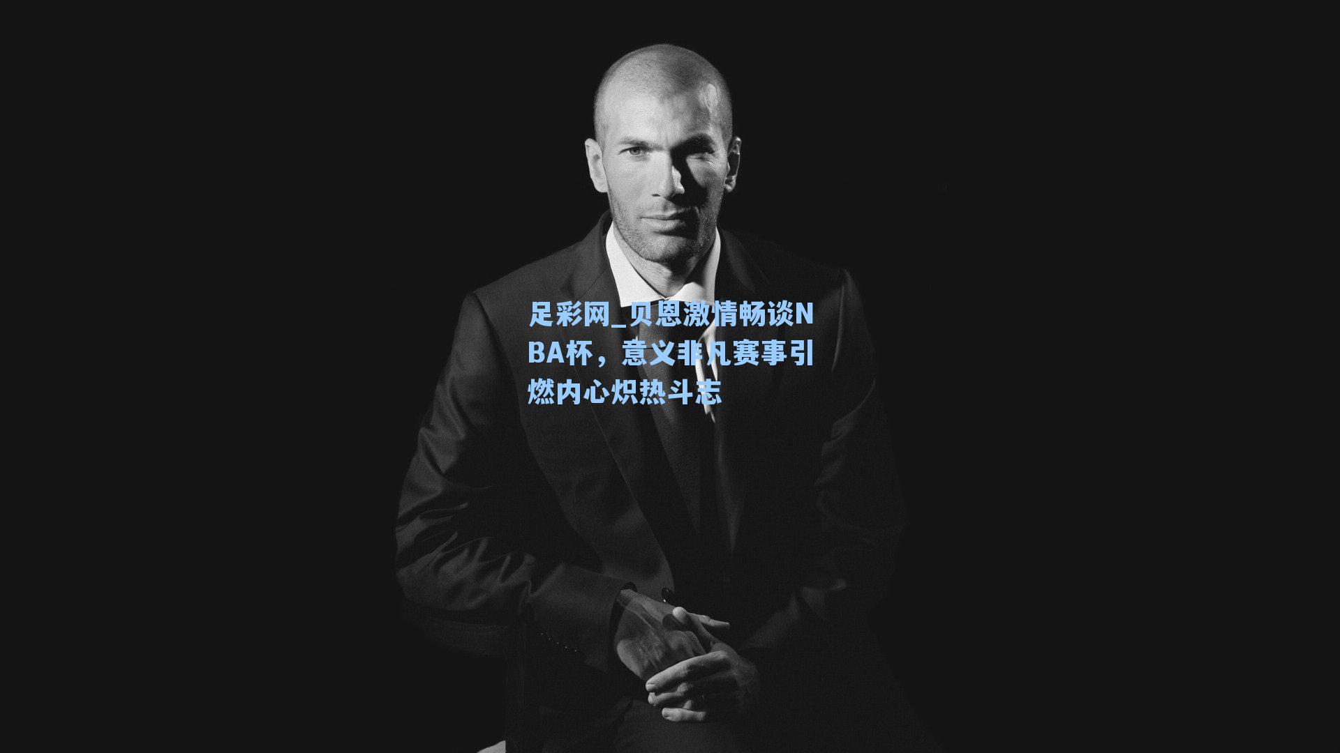 贝恩激情畅谈NBA杯，意义非凡赛事引燃内心炽热斗志