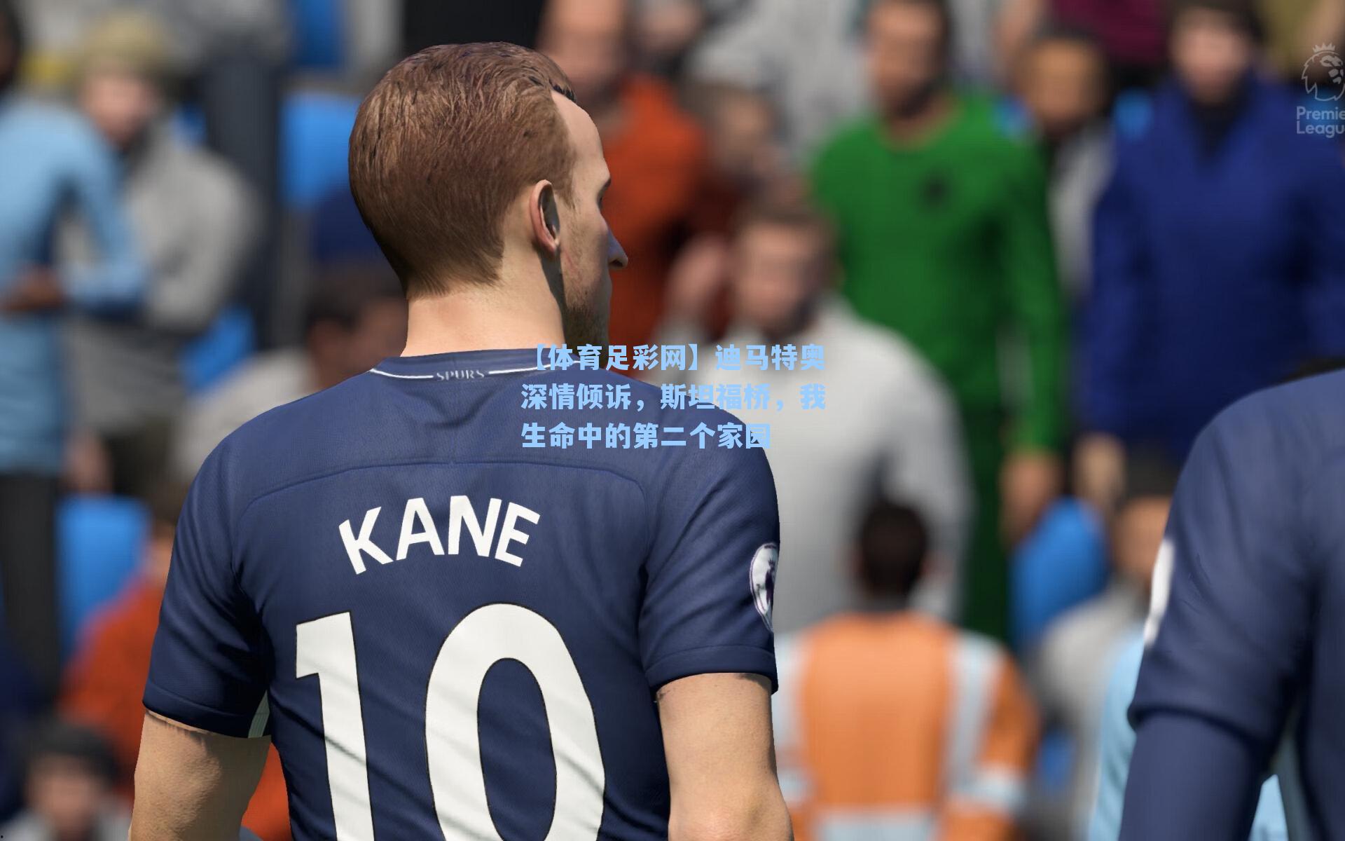 【体育足彩网】迪马特奥深情倾诉，斯坦福桥，我生命中的第二个家园