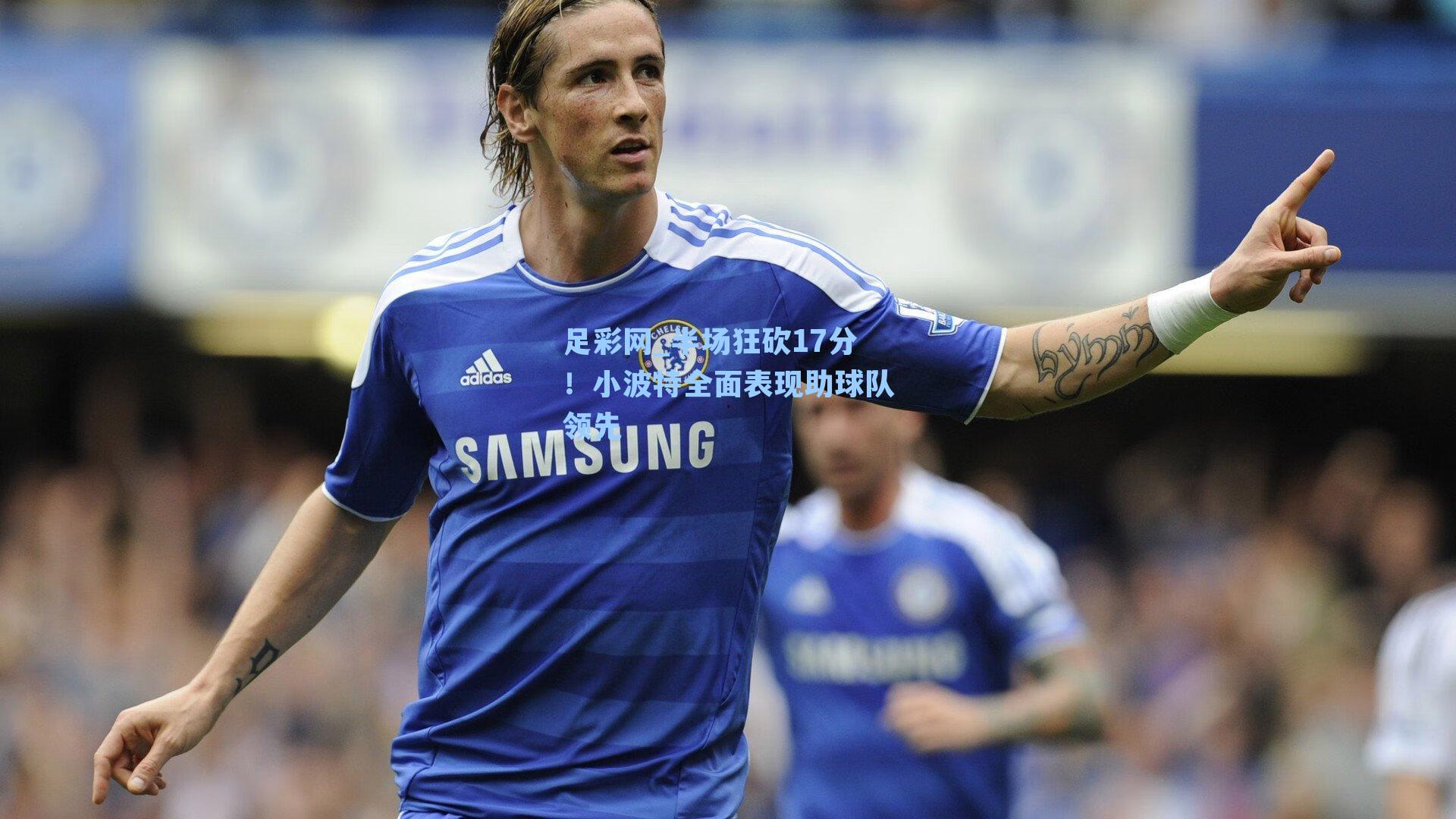 半场狂砍17分!小波特全面表现助球队领先