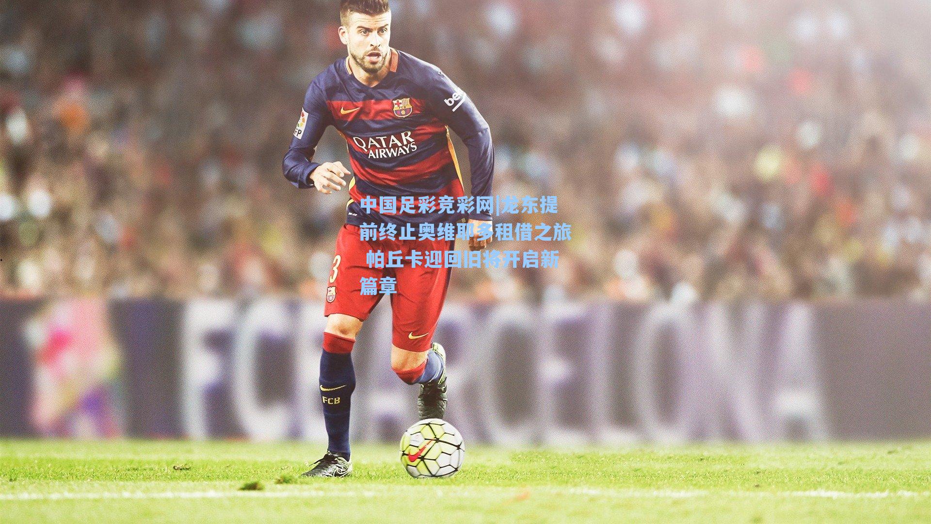 龙东提前终止奥维耶多租借之旅 帕丘卡迎回旧将开启新篇章