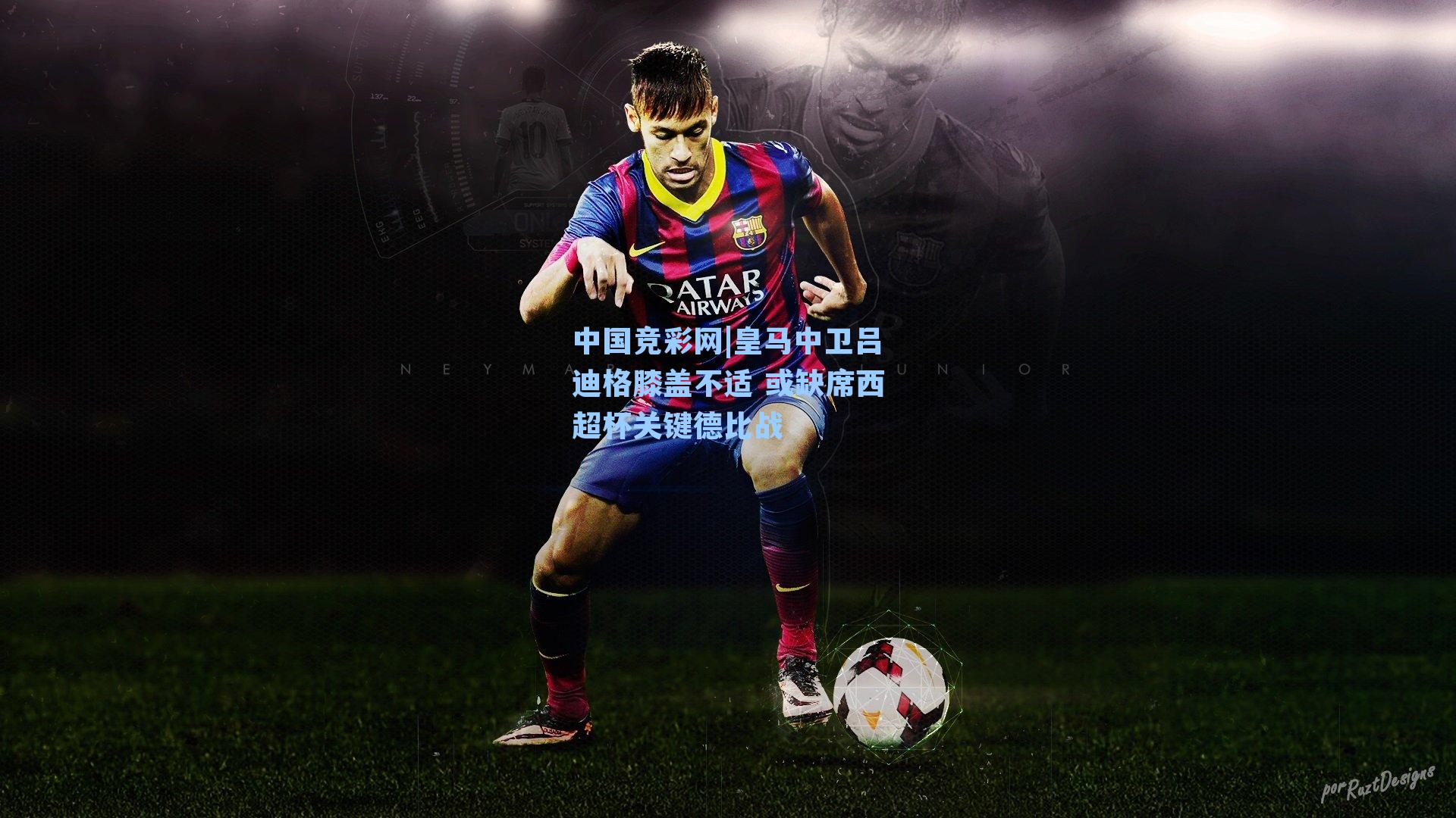 皇马中卫吕迪格膝盖不适 或缺席西超杯关键德比战