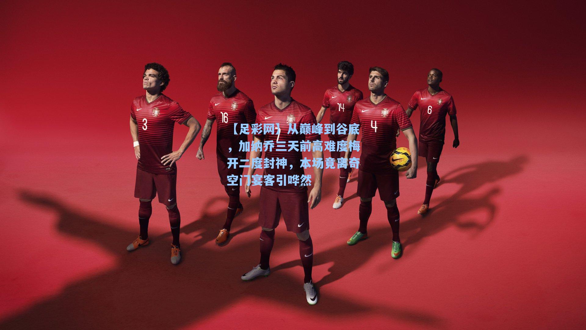 从巅峰到谷底，加纳乔三天前高难度梅开二度封神，本场竟离奇空门宴客引哗然