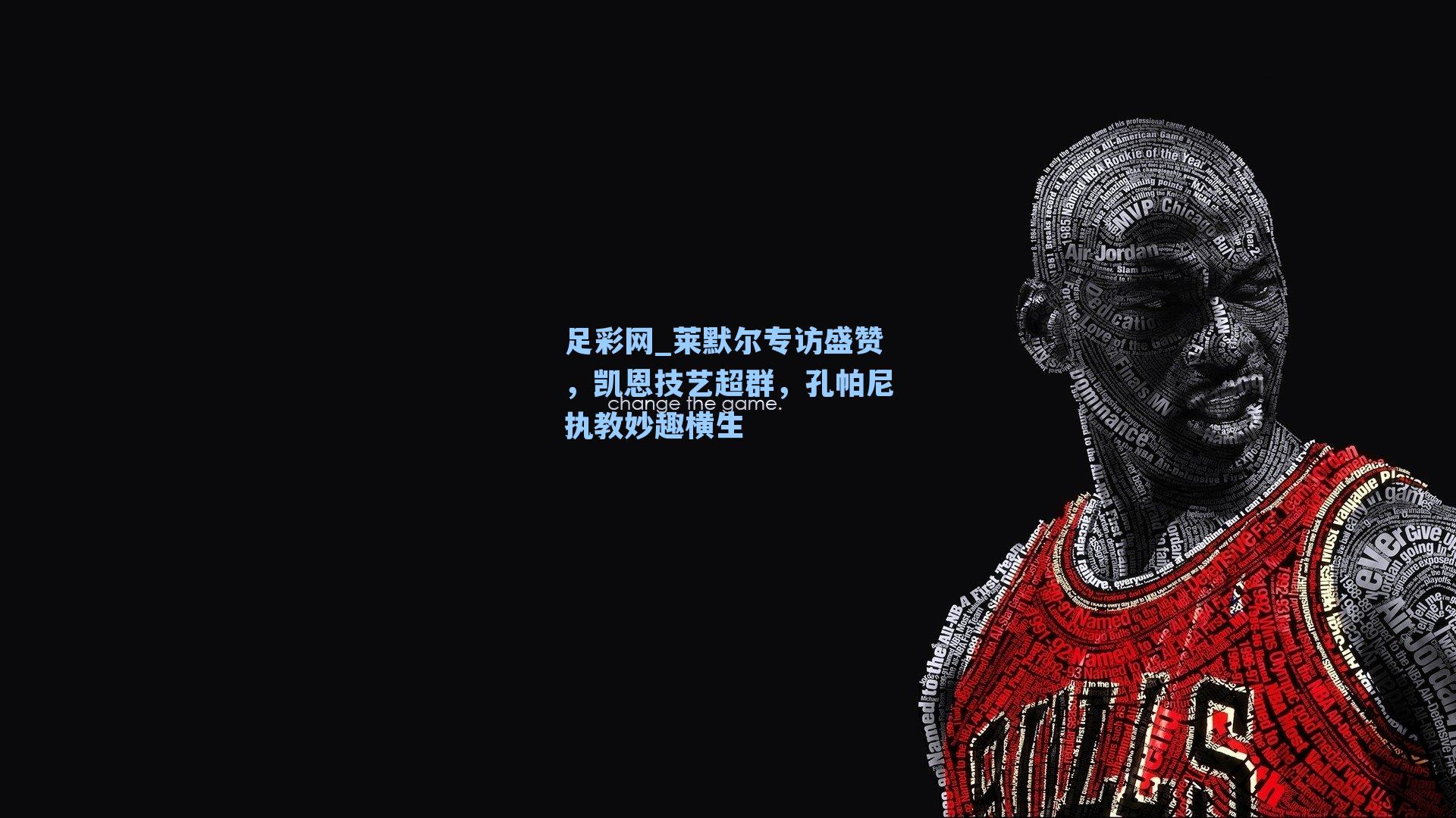 足彩网_莱默尔专访盛赞，凯恩技艺超群，孔帕尼执教妙趣横生