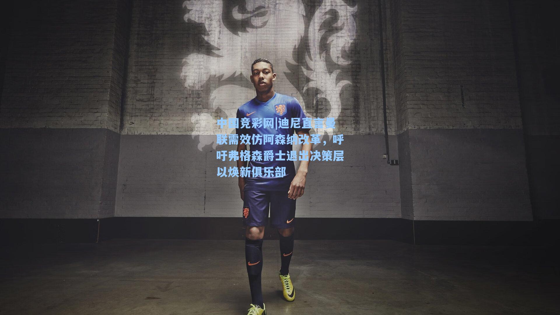 迪尼直言曼联需效仿阿森纳改革，呼吁弗格森爵士退出决策层以焕新俱乐部